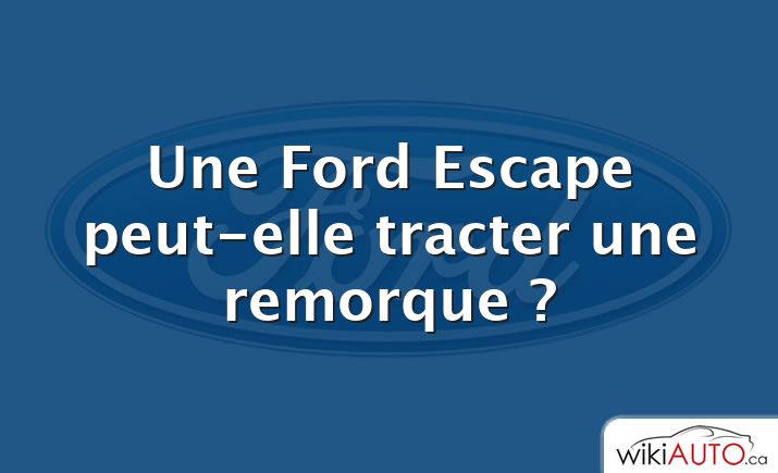 Une Ford Escape peut-elle tracter une remorque ?